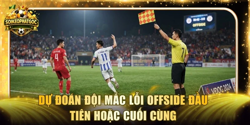 Dự đoán đội mắc lỗi Offside đầu tiên hoặc cuối cùng