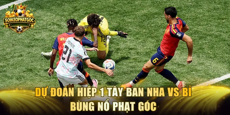 Dự đoán hiệp 1 Tây Ban Nha vs Bỉ bùng nổ phạt góc